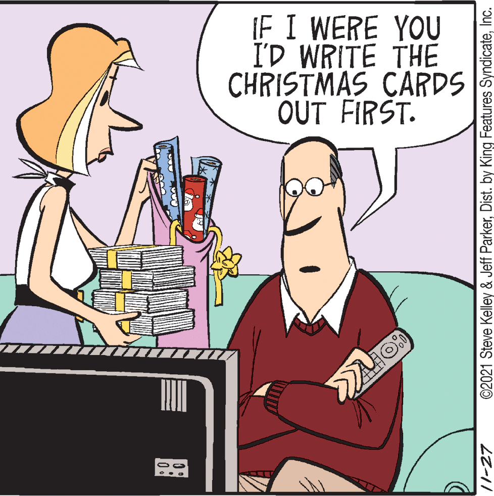Line OCR: IF I WERE YOU I'D WRITE THE CHRISTMAS CARDS OUT FIRST. ©2021 Steve Kelley & Jeff ParkerInc. IF I WERE YOU I'D WRITE THE CHRISTMAS CARDS OUT FIRST. ©2021 Steve Kelley & Jeff ParkerDist. by King Features Syndicate