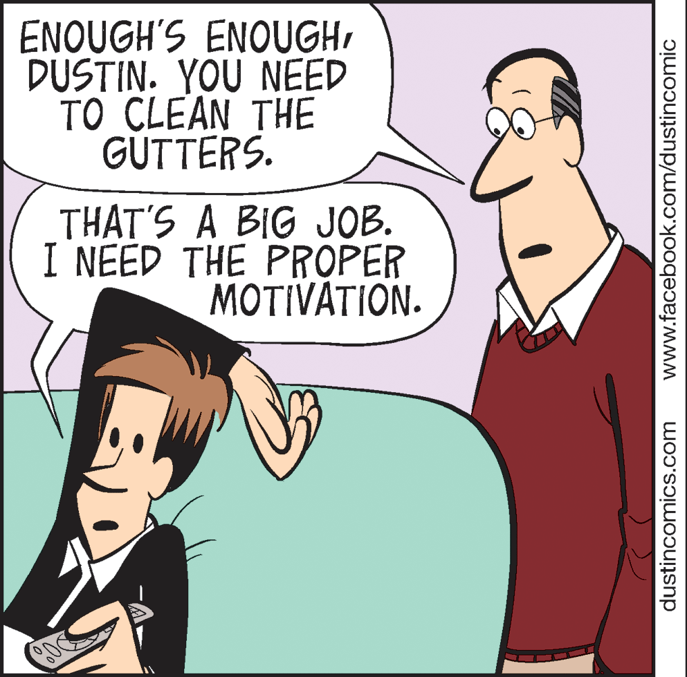 Interaction OCR: ENOUGH'S ENOUGHDUSTIN. YOU NEED TO CLEAN THE GUTTERS. THAT'S A BIG JOB. I NEED THE PROPER MOTIVÁTION. dustincomics.com www.facebook.com/dustincomic ENOUGH'S ENOUGHDUSTIN. YOU NEED TO CLEAN THE GUTTERS. THAT'S A BIG JOB. I NEED THE PROPER MOTIVÁTION. dustincomics.com www.facebook.com/dustincomic