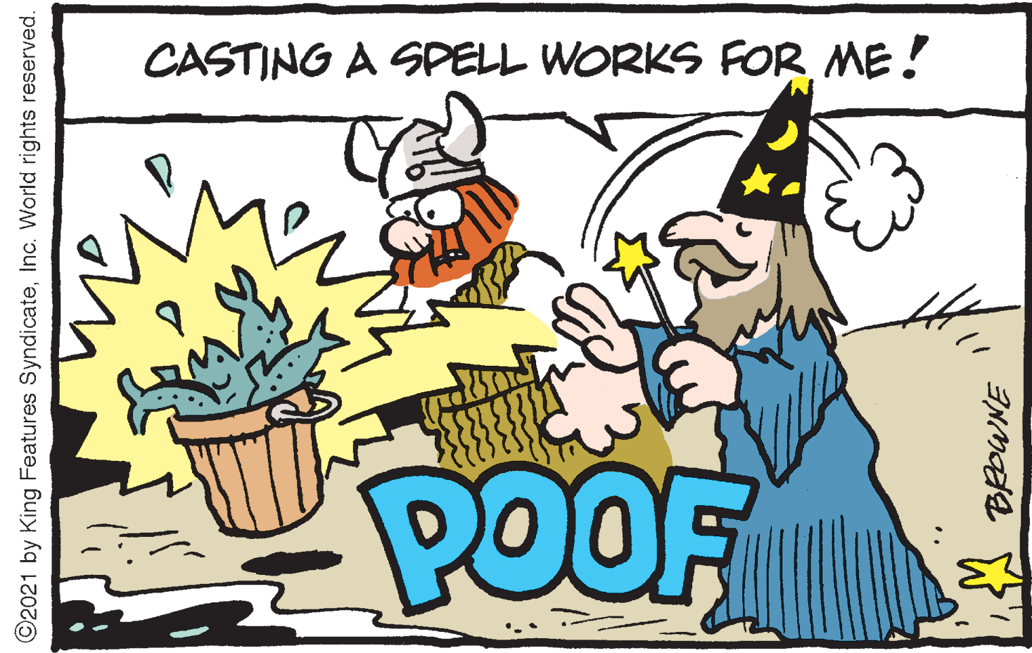 Event OCR: CASTING A SPELL WORKS FOR ME! POOF ©2021 by King Features SyndicateInc. World rights reserved. CASTING A SPELL WORKS FOR ME! POOF ©2021 by King Features SyndicateInc. World rights reserved.