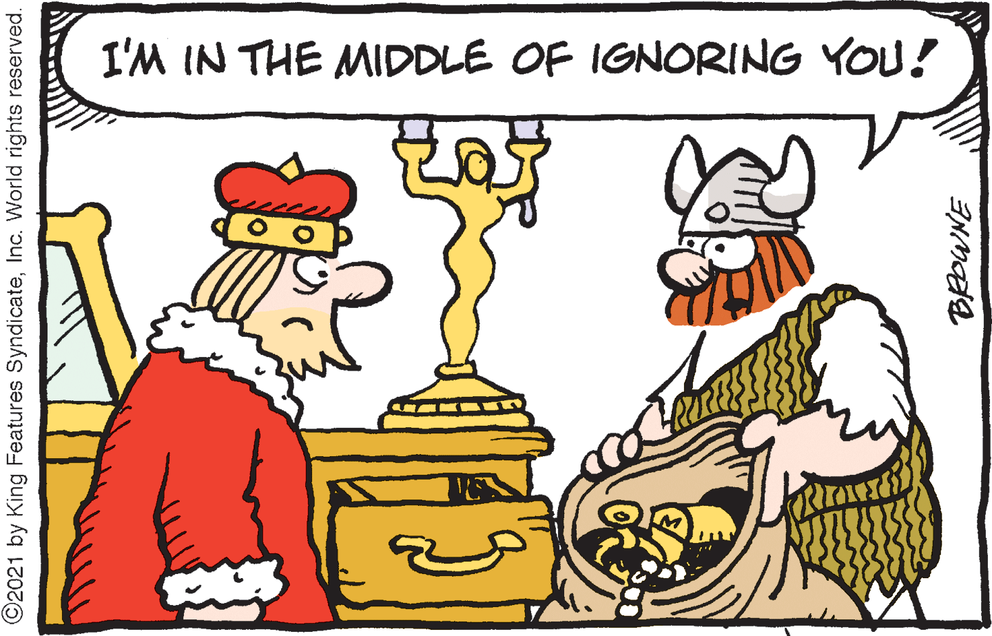 Font OCR: I'M IN THE MIDDLE OF IGNORING YOU! ©2021 by King Features SyndicateInc. World rights reserved. I'M IN THE MIDDLE OF IGNORING YOU! ©2021 by King Features SyndicateInc. World rights reserved.