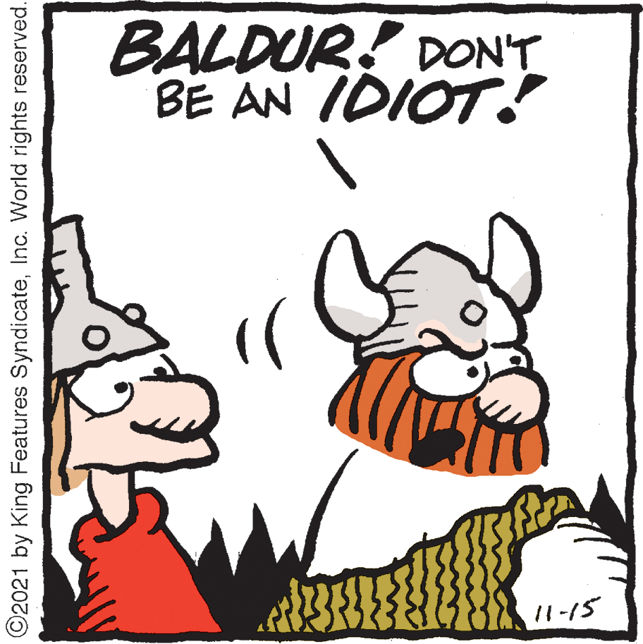 Happy OCR: BALDUR? DONT BE AN IDIOT! /1-15 ©2021 by King Features SyndicateInc. World rights reserved. BALDUR? DONT BE AN IDIOT! /1-15 ©2021 by King Features SyndicateInc. World rights reserved.