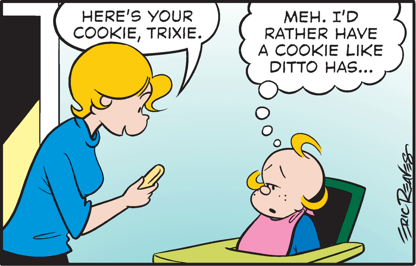 Mammal OCR: HERE'S YOUR MEH. I'D RATHER HAVE A COOKIE LIKE DITTO HAS... COOKIETRIXIE. ERICREAVES HERE'S YOUR MEH. I'D RATHER HAVE A COOKIE LIKE DITTO HAS... COOKIETRIXIE. ERICREAVES