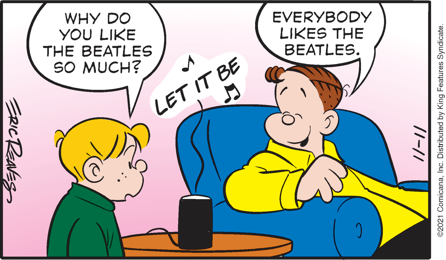 Interaction OCR: WHY DO YOU LIKE THE BEATLES EVERYBODY LIKES THE BEATLES. SO MUCH? LET IT BE ©2021 ComicanaInc. Distributed by King Features Syndicate. /1-// ERIC ReaEs WHY DO YOU LIKE THE BEATLES EVERYBODY LIKES THE BEATLES. SO MUCH? LET IT BE ©2021 ComicanaInc. Distributed by King Features Syndicate. /1-// ERIC ReaEs