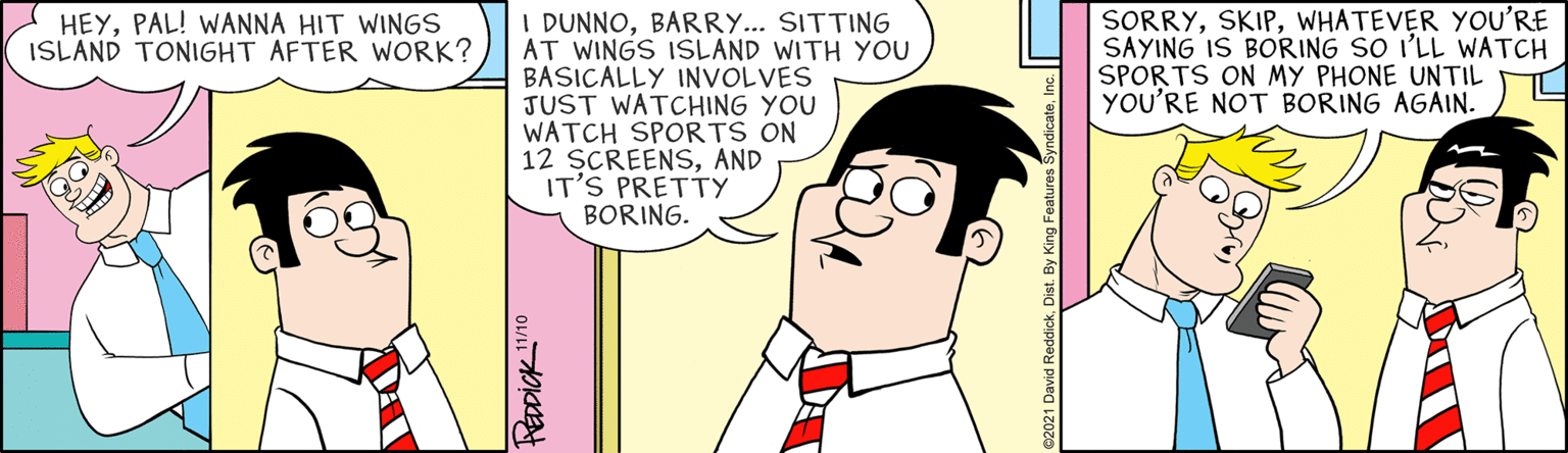 Sharing OCR: SORRYWHATEVER YOU'RE SAYING IS BORING SO I'LL WATCH SPORTS ON MY PHONE UNTIL YOU'RE NOT BORING AGAIN. I DUNNOBARRY... SITTING AT WINGS ISLAND WITH YOU BASICALLY INVOLVES JUST WATCHING YOU WATCH SPORTS ON 12 SCREENSAND IT'S PRETTY BORING. HEYPAL! WANNA HIT WINGS ISLAND TONIGHT AFTER WORK? SORRYWHATEVER YOU'RE SAYING IS BORING SO I'LL WATCH SPORTS ON MY PHONE UNTIL YOU'RE NOT BORING AGAIN. I DUNNOBARRY... SITTING AT WINGS ISLAND WITH YOU BASICALLY INVOLVES JUST WATCHING YOU WATCH SPORTS ON 12 SCREENSAND IT'S PRETTY BORING. HEYPAL! WANNA HIT WINGS ISLAND TONIGHT AFTER WORK?