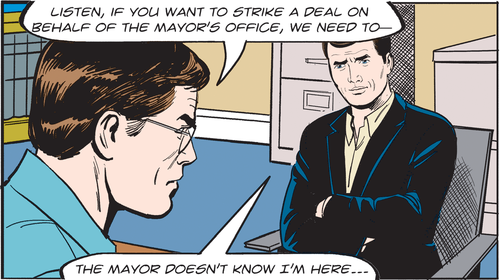 Community OCR: LISTENIF YOU WANT TO STRIKE A DEAL ON BEHALF OF THE MAYOR'S OFFICEWE NEED TO THE MAYOR DOESN'T KNOW I'M HERE... LISTENIF YOU WANT TO STRIKE A DEAL ON BEHALF OF THE MAYOR'S OFFICEWE NEED TO THE MAYOR DOESN'T KNOW I'M HERE...