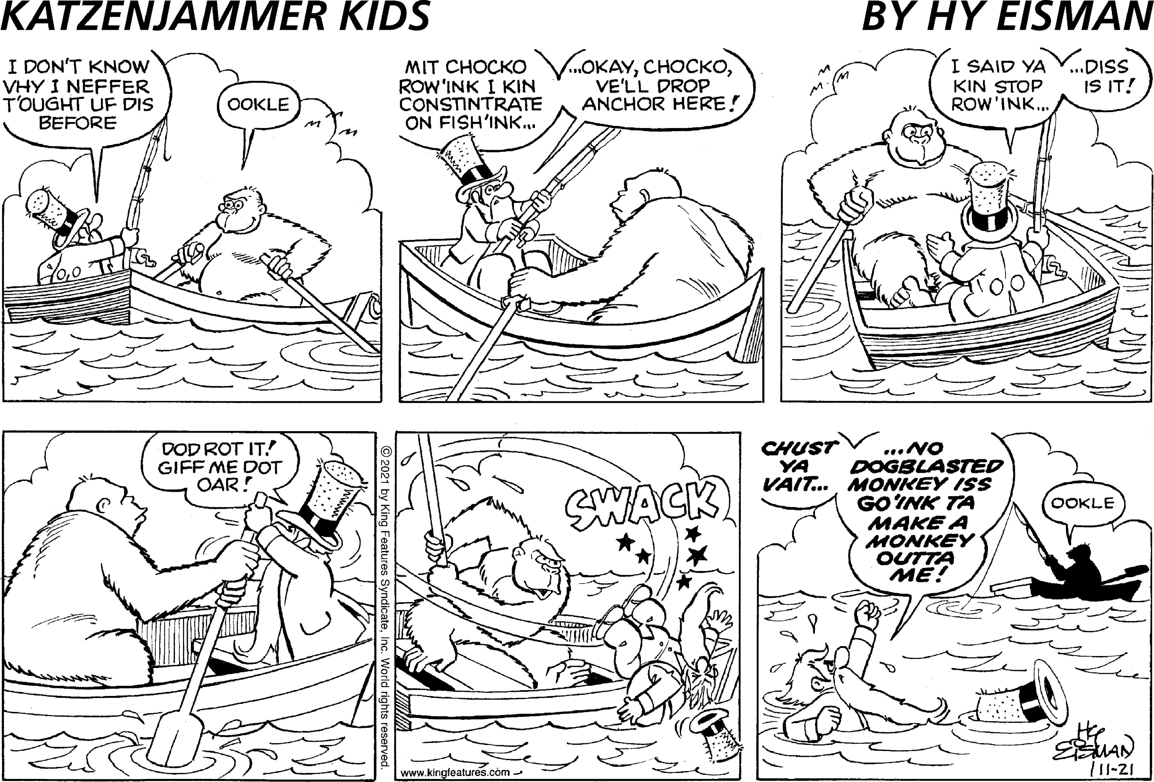 Human body OCR: KATZENJAMMER KIDS BY HY EISMAN I DON'T KNOW VHY I NEFFER T'OUGHT UF DIS BEFORE MIT CHOCKO VOKAYROW'INK I KIN CONSTINTRATE ON FISH'INK. I SAID YA KIN STOP ROW'INK.. VE'LL DROP ANCHOR HERE! ...DISS IS IT! OOKLE foo THE DOD ROT IT! GIFF ME DOT OAR! CHUST YA ..NO DOGBLASTED VAIT..MONKEY ISS GOINK TA MAKE A MONKEY OUTTA ME! SWACK OOKLE .kingfeatures.com - |11-21 iStock KATZENJAMMER KIDS BY HY EISMAN I DON'T KNOW VHY I NEFFER T'OUGHT UF DIS BEFORE MIT CHOCKO VOKAYROW'INK I KIN CONSTINTRATE ON FISH'INK. I SAID YA KIN STOP ROW'INK.. VE'LL DROP ANCHOR HERE! ...DISS IS IT! OOKLE foo THE DOD ROT IT! GIFF ME DOT OAR! CHUST YA ..NO DOGBLASTED VAIT..MONKEY ISS GOINK TA MAKE A MONKEY OUTTA ME! SWACK OOKLE .kingfeatures.com - |11-21 iStock