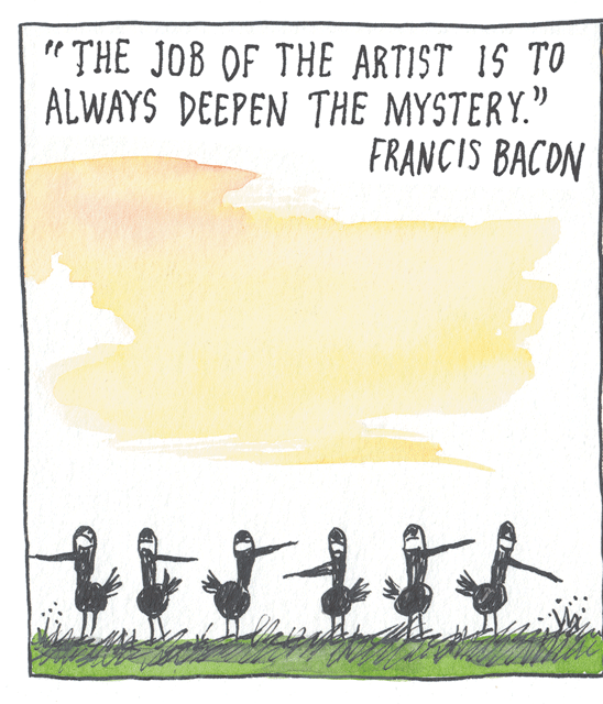 People in nature OCR: " THE JOB OF THE ARTIST IS TO ALWAYS DEEPEN THE MYSTERY." FRANCIS BACON " THE JOB OF THE ARTIST IS TO ALWAYS DEEPEN THE MYSTERY." FRANCIS BACON