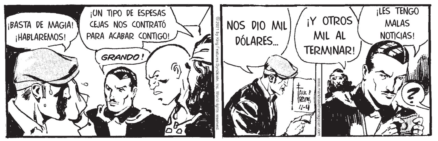 Line OCR: BASTA DE MAG|A! ¡HABLAREMOS! ¡UN TIPO DE ESPESAS CEJAS NOS CONTRATÓ PARA ACABAR CONTIGO! NOS DIO MIL DÓLARES. ¡Y OTROS MIL AL ¡LES TENGO MALAS NOTICIAS! TERMINAR! GRANDO! 1l-4 Inc. World rights reserver BASTA DE MAG|A! ¡HABLAREMOS! ¡UN TIPO DE ESPESAS CEJAS NOS CONTRATÓ PARA ACABAR CONTIGO! NOS DIO MIL DÓLARES. ¡Y OTROS MIL AL ¡LES TENGO MALAS NOTICIAS! TERMINAR! GRANDO! 1l-4 Inc. World rights reserver