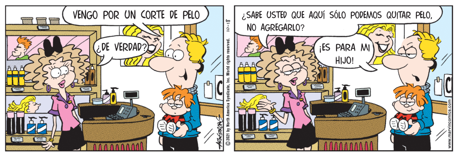 Rectangle OCR: VENGO POR UN CORTE DE PELO ¿SABE USTED QUE AQUÍ SÓLO PODEMOS QUITAR PELONO AGREGARLO? ¿DE VERDAD? ¡ES PARA MI HIJO! lA A A ?) 81-01 ©2021 by North America SyndicateInc. World rights re VENGO POR UN CORTE DE PELO ¿SABE USTED QUE AQUÍ SÓLO PODEMOS QUITAR PELONO AGREGARLO? ¿DE VERDAD? ¡ES PARA MI HIJO! lA A A ? ) 81-01 ©2021 by North America SyndicateInc. World rights re