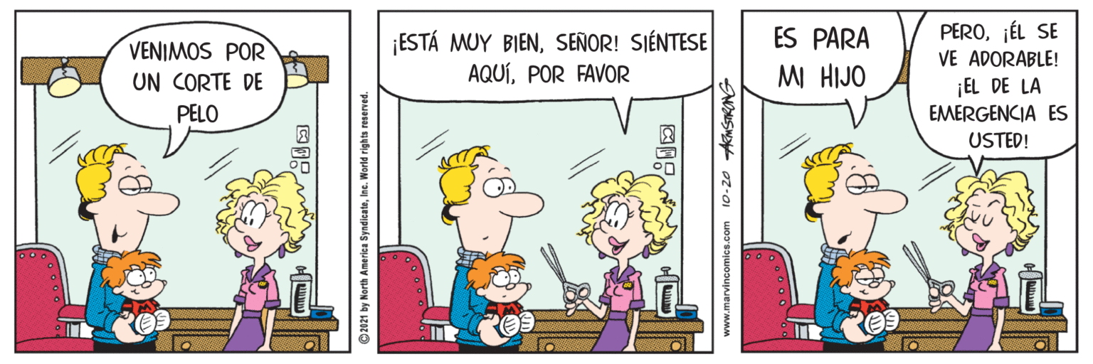 Font OCR: ¡ESTÁ MUY BIENSEÑOR! SIÉNTESE AQUÍPOR FAVOR ES PARA PEROJÉL SE VE ADORABLE! VENIMOS POR UN CORTE DE MI HIJO ¡EL DE LA EMERGENCIA ES USTED! PELO © 2021 by North America SyndicateIne. World rights reserved. www.marvincomics.com 10-20 AKMSTRONG ¡ESTÁ MUY BIENSEÑOR! SIÉNTESE AQUÍPOR FAVOR ES PARA PEROJÉL SE VE ADORABLE! VENIMOS POR UN CORTE DE MI HIJO ¡EL DE LA EMERGENCIA ES USTED! PELO © 2021 by North America SyndicateIne. World rights reserved. www.marvincomics.com 10-20 AKMSTRONG