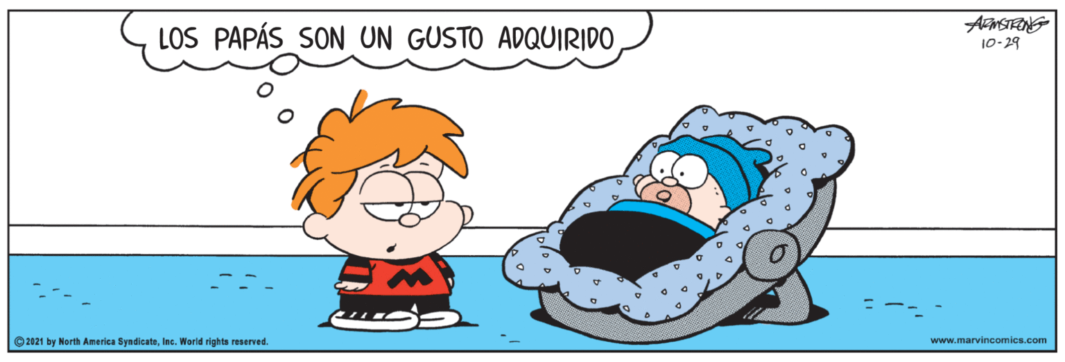 Art OCR: LOS PAPÁS_SON UN GUSTO ADQUIRIDO 10-29 © 2021 by North America SyndicateInc. World rights reserved. www.marvincomics.com LOS PAPÁS_SON UN GUSTO ADQUIRIDO 10-29 © 2021 by North America SyndicateInc. World rights reserved. www.marvincomics.com