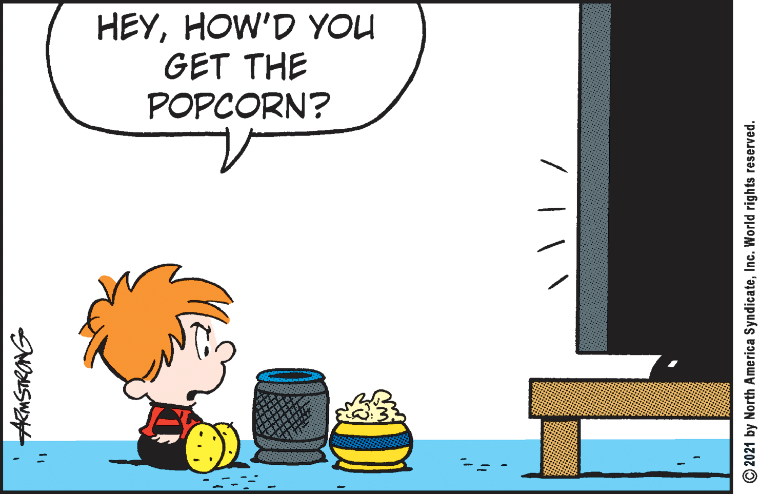 Art OCR: HEYHOW'D YOU GET THE POPCORN? 'AMSTRONG O2021 by North America SyndicateInc. World rights reserved. HEYHOW'D YOU GET THE POPCORN? 'AMSTRONG O2021 by North America SyndicateInc. World rights reserved.