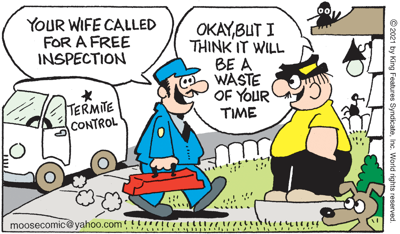 Gesture OCR: YOUR WIFE CALLED FOR A FREE INSPECTION OKAYBUT I THINK IT WILL BE A WASTE OF YOUR TIME TERMITE CONTROL moosecomic@yahoo.com !!! O 2021 by King Features SyndicateInc. World rights reserved. YOUR WIFE CALLED FOR A FREE INSPECTION OKAYBUT I THINK IT WILL BE A WASTE OF YOUR TIME TERMITE CONTROL moosecomic@yahoo.com !!! O 2021 by King Features SyndicateInc. World rights reserved.