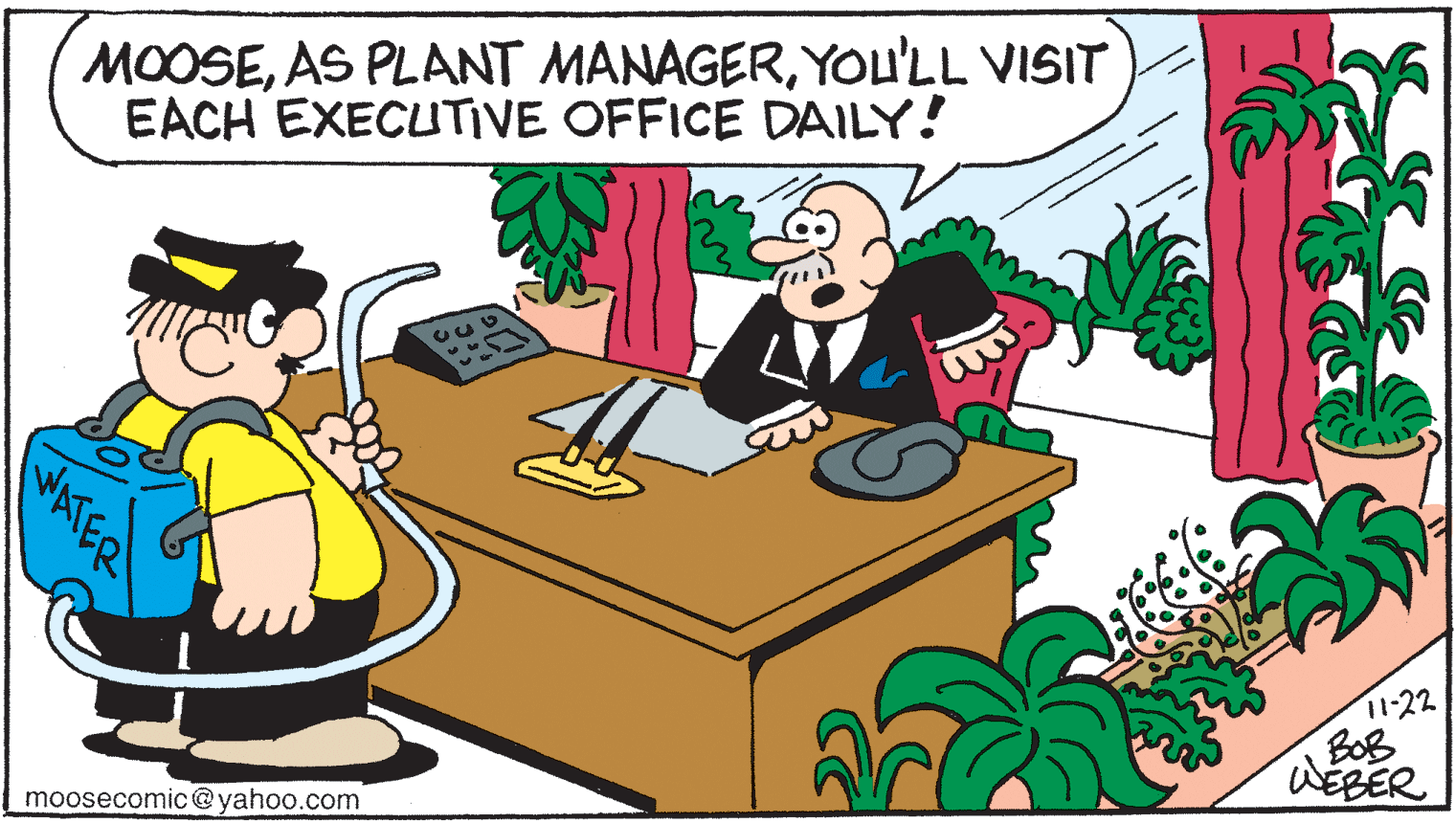 Fictional character OCR: MOOSEYou'LL VISIT EACH EXECUTIVE OFFICE DAILY! 11-22 Bo? ?eER moosecomic@yahoo.com WATER MOOSEAS PLANT MANAGERYou'LL VISIT EACH EXECUTIVE OFFICE DAILY! 11-22 Bo ? ? eER moosecomic@yahoo.com WATER