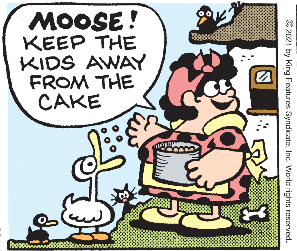Illustration OCR: MOOSE ! KEEP THE KIDS AWAY FROM THE CAKE © 2021 by King Features SyndicateInc. World rights reserved. MOOSE ! KEEP THE KIDS AWAY FROM THE CAKE © 2021 by King Features SyndicateInc. World rights reserved.