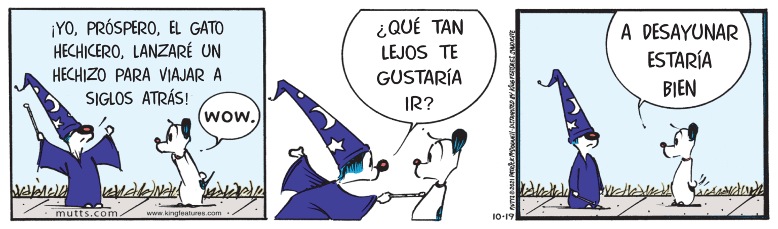 Font OCR: ¡YOEL GATO HECHICEROLANZARÉ UN HECHIZO PARA VIAJAR A SIGLOS ATRÁS! ¿QUÉ TAN A DESAYUNAR ESTARÍA LEJOS TE GUSTARÍA BIEN IR? Wow. mutts.com www.kingfeatures.com 10-19 ¡YOEL GATO HECHICEROLANZARÉ UN HECHIZO PARA VIAJAR A SIGLOS ATRÁS! ¿QUÉ TAN A DESAYUNAR ESTARÍA LEJOS TE GUSTARÍA BIEN IR? Wow. mutts.com www.kingfeatures.com 10-19