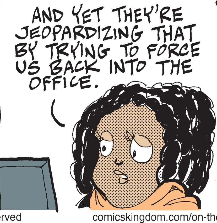 People OCR: AND YET THEY'RE JEOPARDIZING THAT BY TRYING TO FÖRCE US BACK INTO'THE OFFICE. erved comicskingdom.com/on-the AND YET THEY'RE JEOPARDIZING THAT BY TRYING TO FÖRCE US BACK INTO'THE OFFICE. erved comicskingdom.com/on-the