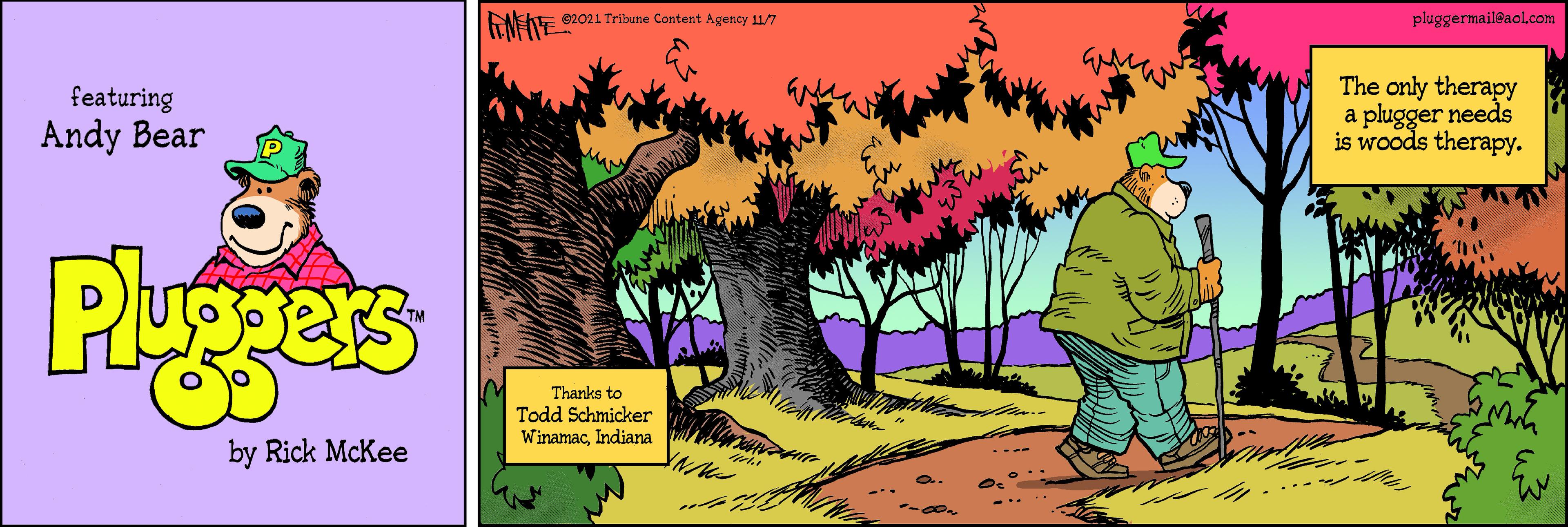 Cartoon OCR: ENENE 2021 Tribune Content Agency 11/7 pluggermaileaol.com The only therapy a plugger needs is woods therapy. featuring Andy Bear Pugers Thanks to Todd Schmicker WinamacIndjana by Rick McKee ENENE 2021 Tribune Content Agency 11/7 pluggermaileaol.com The only therapy a plugger needs is woods therapy. featuring Andy Bear Pugers Thanks to Todd Schmicker WinamacIndjana by Rick McKee