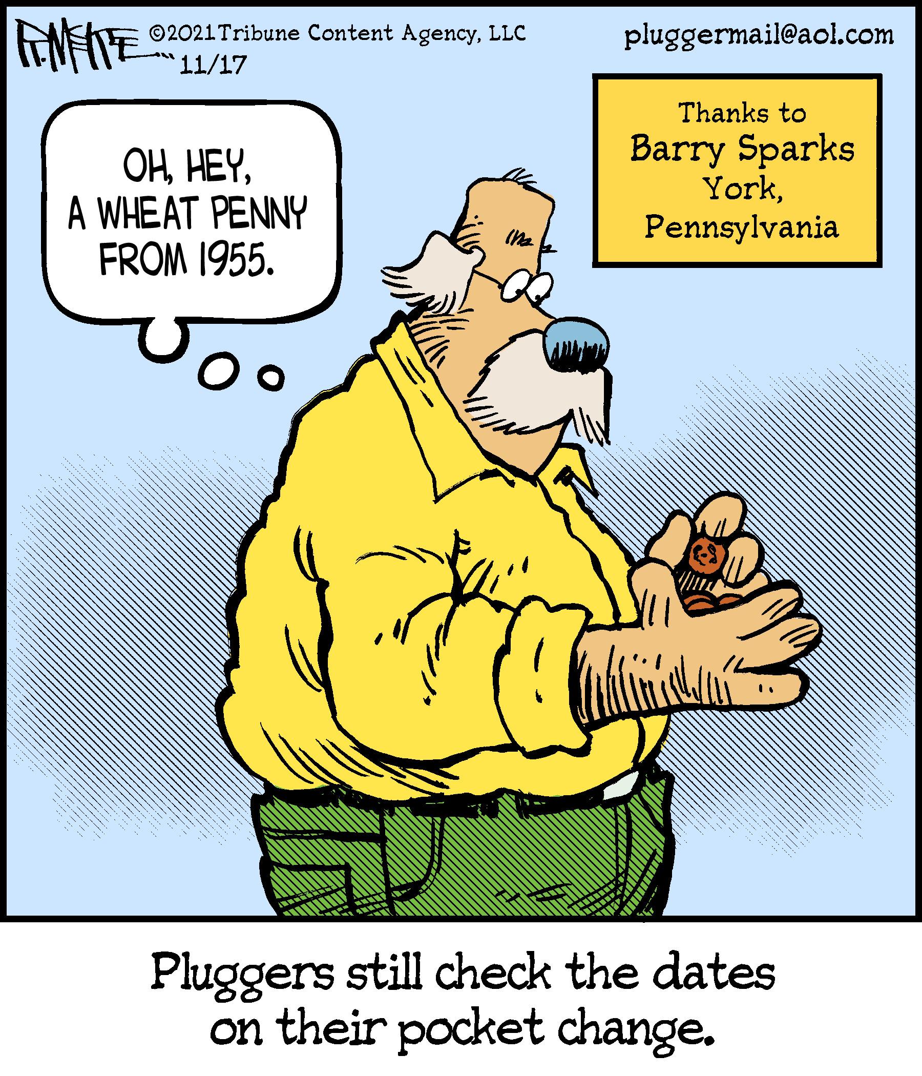 Conversation OCR: ©2021 Tribune Content AgencyLLC 11/17 pluggermail@aol.com Thanks to OHA WHEAT PENNY FROM 1955. Barry Sparks YorkPennsylvania Pluggers still check the dates on their pocket change. ©2021 Tribune Content AgencyLLC 11/17 pluggermail@aol.com Thanks to OHA WHEAT PENNY FROM 1955. Barry Sparks YorkPennsylvania Pluggers still check the dates on their pocket change.
