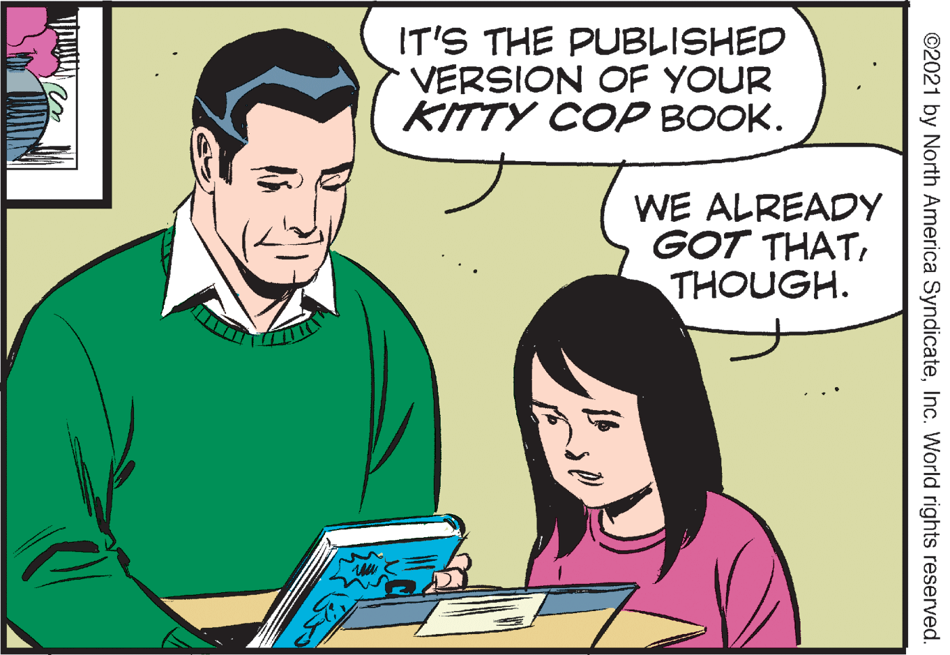 Illustration OCR: IT'S THE PUBLISHED VERSION OF YOUR KITTY COP BOOK. WE ALREADY GOT THATTHOUGH. ©2021 by North America SyndicateInc. World rights reserved. IT'S THE PUBLISHED VERSION OF YOUR KITTY COP BOOK. WE ALREADY GOT THATTHOUGH. ©2021 by North America SyndicateInc. World rights reserved.
