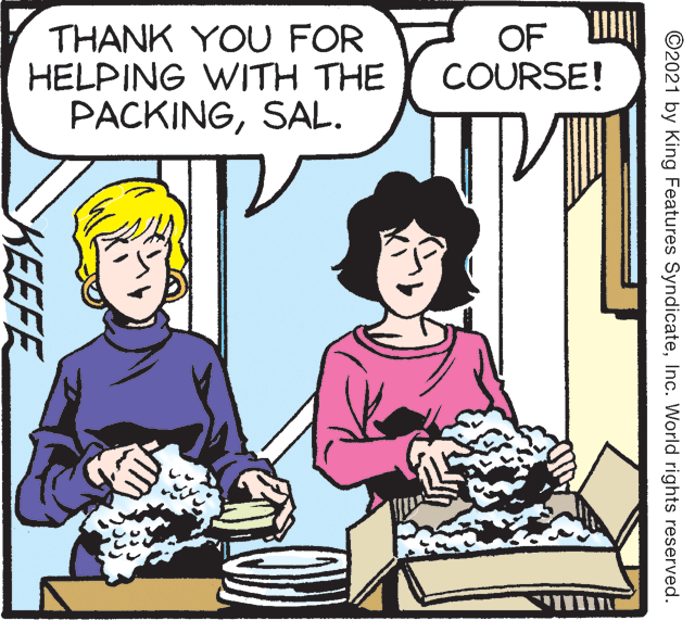Sharing OCR: THANK YOU FOR HELPING WITH THE PACKINGSAL. OF COURSE! ©2021 by King Features SyndicateInc. World rights reserved. KEEFE THANK YOU FOR HELPING WITH THE PACKINGSAL. OF COURSE! ©2021 by King Features SyndicateInc. World rights reserved. KEEFE