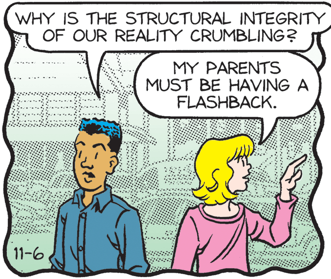 Organism OCR: WHY IS THE STRUCTURAL INTEGRITY OF OUR REALITY CRUMBLING? MY PARENTS MUST BE HAVING A FLASHBACK. 11-6 WHY IS THE STRUCTURAL INTEGRITY OF OUR REALITY CRUMBLING? MY PARENTS MUST BE HAVING A FLASHBACK. 11-6