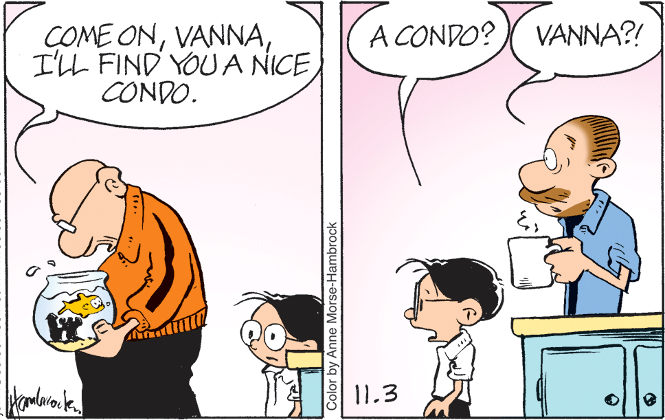 Happy OCR: A CONDO? VANNA?! COME ONI'LL FIND YOUA NICE CONDO. 11.3 Color by Anne Morse-Hambrock A CONDO? VANNA?! COME ONI'LL FIND YOUA NICE CONDO. 11.3 Color by Anne Morse-Hambrock
