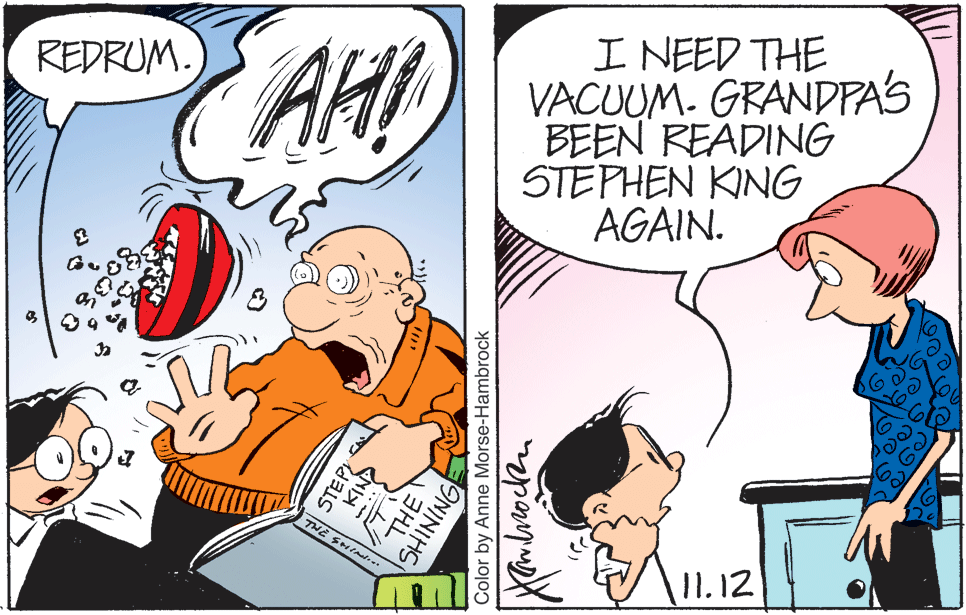 Mammal OCR: AH I NEED THE VACUUM- GRANDPA'S BEEN READING STEPHEN KING AGAIN. REDRUM. THE SHIm. 11.12 STEP NIX Color by Anne Morse-Hambrock ONINIHS AH I NEED THE VACUUM- GRANDPA'S BEEN READING STEPHEN KING AGAIN. REDRUM. THE SHIm. 11.12 STEP NIX Color by Anne Morse-Hambrock ONINIHS
