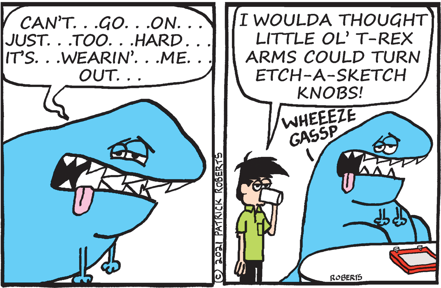 Gesture OCR: CAN'T. . .GO. . .ON. .. JUST. . .TOO.. .HARD.. IT'S...WEARIN'. . .ME. . I WOULDA THOUGHT LITTLE OL' T-REX ARMS COULD TURN ETCH-A-SKETCH KNOBS! OUT. .. WHEEEZE GASSP ROBERTS ©202 PATRICK ROBERTS CAN'T. . .GO. . .ON. .. JUST. . .TOO.. .HARD.. IT'S...WEARIN'. . .ME. . I WOULDA THOUGHT LITTLE OL' T-REX ARMS COULD TURN ETCH-A-SKETCH KNOBS! OUT. .. WHEEEZE GASSP ROBERTS ©202 PATRICK ROBERTS