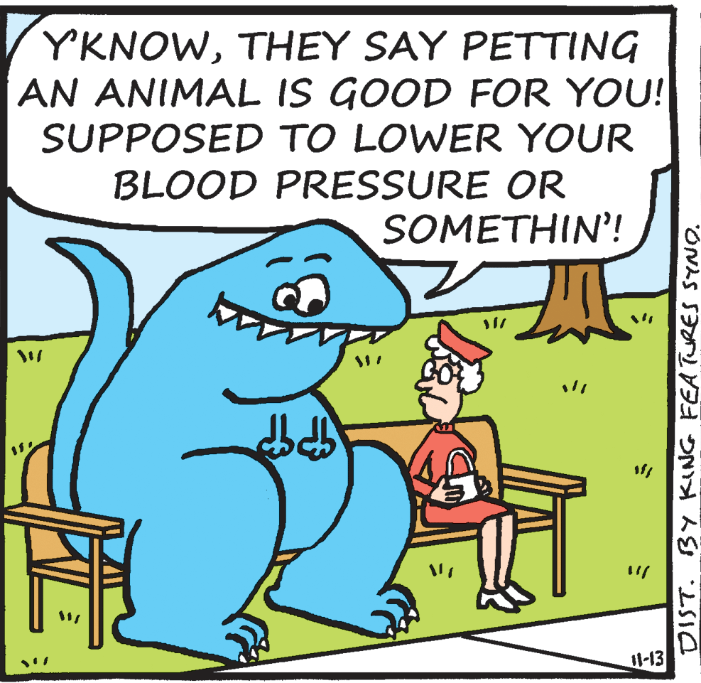 Font OCR: YKNOWTHEY SAY PETTING AN ANIMAL IS GOOD FOR YOU! SUPPOSED TO LOWER YOUR BLOOD PRESSURE OR SOMETHIN'! I1-13 DIST. BY KING FEA TURES SYNO. YKNOWTHEY SAY PETTING AN ANIMAL IS GOOD FOR YOU! SUPPOSED TO LOWER YOUR BLOOD PRESSURE OR SOMETHIN'! I1-13 DIST. BY KING FEA TURES SYNO.