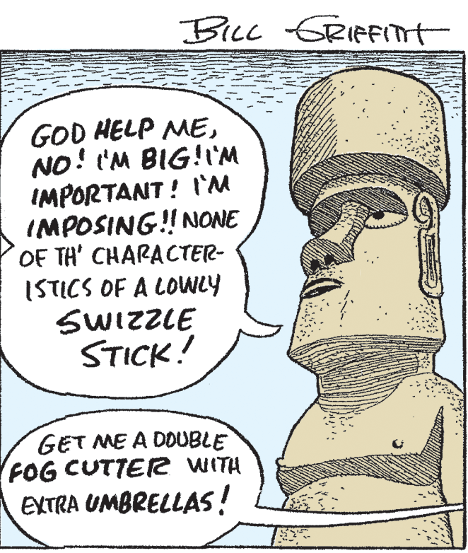 Rectangle OCR: BILL GRIFFIt GOD HELP MENO! I'M BIG!I'M IMPORTANT ! I'M IMPOSING! NONE OF TH' CHARACTER- ISTICS OF A LOWLY SWIZZLE STICK! GET ME A DDUBLE FOG CUTTER WITH EXTRA UMBRELLAS! BILL GRIFFIt GOD HELP MENO! I'M BIG!I'M IMPORTANT ! I'M IMPOSING! NONE OF TH' CHARACTER- ISTICS OF A LOWLY SWIZZLE STICK! GET ME A DDUBLE FOG CUTTER WITH EXTRA UMBRELLAS!
