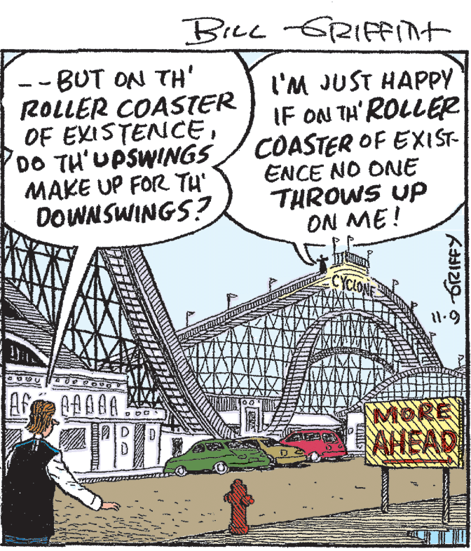 Publication OCR: Brec -GRIint - BUT ON TH' ROLLER COASTER OF EXISTENCCEDO TH'UPSWINGS MAKE UP FOR TH' DOWNSWINGS? l'M JUST HAPPY IF ON TH'ROLLER COASTER OF EXIST- ENCE NO ONE THROWS UP ON ME! YCLONE MORE AHEAD Brec -GRIint - BUT ON TH' ROLLER COASTER OF EXISTENCCEDO TH'UPSWINGS MAKE UP FOR TH' DOWNSWINGS? l'M JUST HAPPY IF ON TH'ROLLER COASTER OF EXIST- ENCE NO ONE THROWS UP ON ME! YCLONE MORE AHEAD