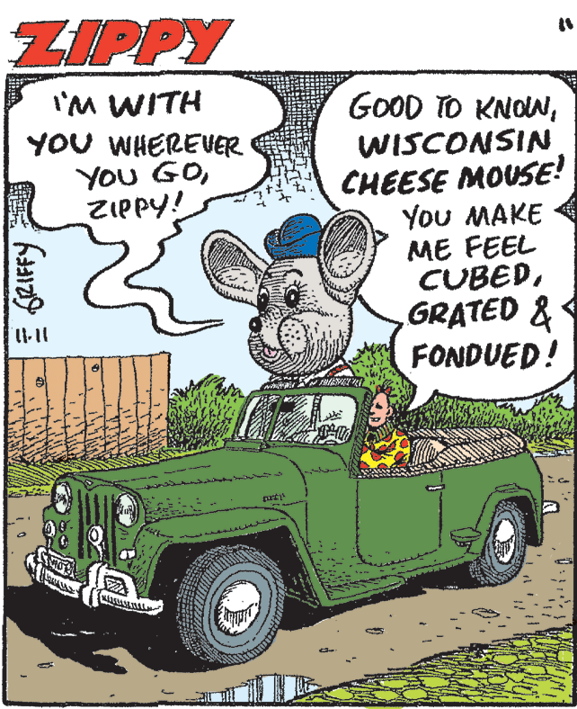 Mode of transport OCR: ZIPPY I'M WITH YOU WHEREUER You GOZIPPY! GOOD TO KNOUWISCONSIN CHEESE MOUSE! You MAKE ME FEEL CUBEDGRATED & FONDUED! ZIPPY I'M WITH YOU WHEREUER You GOZIPPY! GOOD TO KNOUWISCONSIN CHEESE MOUSE! You MAKE ME FEEL CUBEDGRATED & FONDUED!