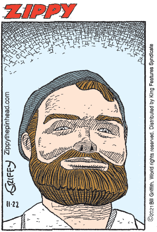 Font OCR: ZIPPY * GRIFFY Zippythepinhead.com C2021 Bill Griffith. World rights reserved. Distributed by King Features Syndicate ZIPPY * GRIFFY Zippythepinhead.com C2021 Bill Griffith. World rights reserved. Distributed by King Features Syndicate