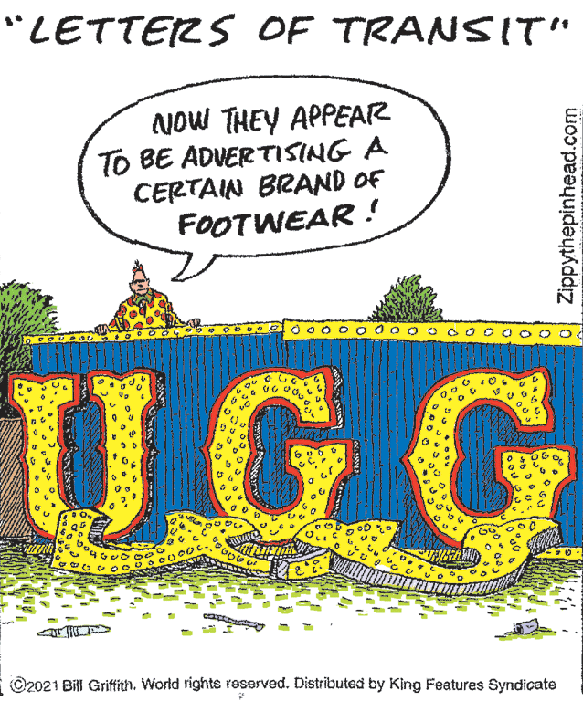 Tree OCR: "LETTERS OF TRANSIT" NOW THEY APPEAR TO BE ADVER TISING A CERTAIN BRAND OF FOOTWEAR ! 0 00 0 0 0 0 UG.G ©2021 BilI Griffith. World rights reserved. Distributed by King Features Syndicate Zippythepinhead.com "LETTERS OF TRANSIT" NOW THEY APPEAR TO BE ADVER TISING A CERTAIN BRAND OF FOOTWEAR ! 0 00 0 0 0 0 UG.G ©2021 BilI Griffith. World rights reserved. Distributed by King Features Syndicate Zippythepinhead.com