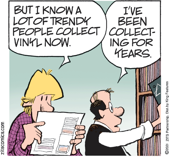 Gesture OCR: BUT I KNOW A LOTOF TRENDY I'VE BEEN PEOPLE COLLECT ) COLLECT- ING FOR KEARS. VINYL NOW. zitscomics.com ©2021 ZITS Partnership. Dist.by King Features BUT I KNOW A LOTOF TRENDY I'VE BEEN PEOPLE COLLECT ) COLLECT- ING FOR KEARS. VINYL NOW. zitscomics.com ©2021 ZITS Partnership. Dist.by King Features