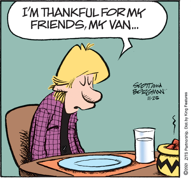 Rectangle OCR: I'M THANKFUL FOR MK FRIENDSMY VAN. ScOTand BORGNAN ©2021 ZITS Partnership. Dist. by King Features I'M THANKFUL FOR MK FRIENDSMY VAN. ScOTand BORGNAN ©2021 ZITS Partnership. Dist. by King Features