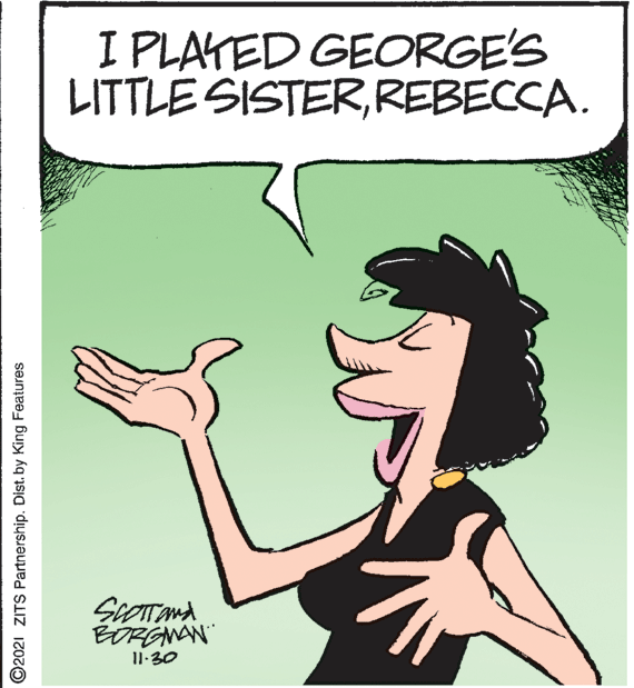 Line OCR: I PLAYED GEORGE'S LITTLE SISTERREBECCA. ScOTTand BORGNAN 11-30 O2021 ZITS Partnership. Dist. by King Features I PLAYED GEORGE'S LITTLE SISTERREBECCA. ScOTTand BORGNAN 11-30 O2021 ZITS Partnership. Dist. by King Features