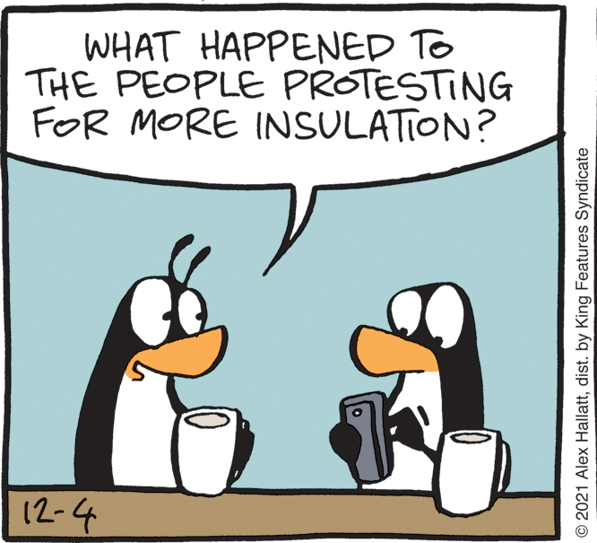 Design OCR: WHAT HAPPENED To THE PEOPLE PROTESTING FOR MORE INSULATION? 12-4 © 2021 Alex Hallattdist. by King Features Syndicate WHAT HAPPENED To THE PEOPLE PROTESTING FOR MORE INSULATION? 12-4 © 2021 Alex Hallattdist. by King Features Syndicate