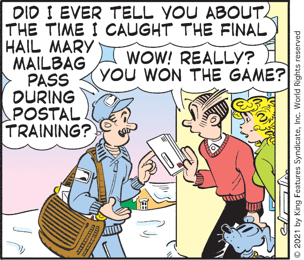 Window OCR: DID I EVER TELL YOU ABOUT THE TIME I CAUGHT THE FINAL HAIL MARY MAILBAG PASS DURING POSTAL TRAINING? WOW! REALLY? YOU WON THE GAME? © 2021 by King Features SyndicateInc. World Rights reserved DID I EVER TELL YOU ABOUT THE TIME I CAUGHT THE FINAL HAIL MARY MAILBAG PASS DURING POSTAL TRAINING? WOW! REALLY? YOU WON THE GAME? © 2021 by King Features SyndicateInc. World Rights reserved