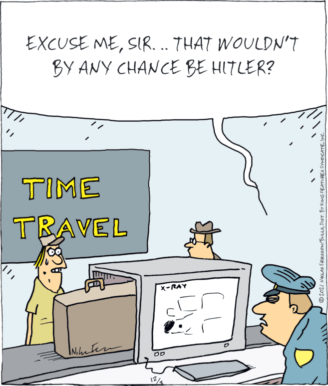 Room OCR: EXCUSE MESIR... THAT WOULDN'T BY ANY CHANCE BE HITLER? TIME TRAVEL x-RAY © 2021 NIKLAS ERIKSSON/BULLSI EXCUSE MESIR... THAT WOULDN'T BY ANY CHANCE BE HITLER? TIME TRAVEL x-RAY © 2021 NIKLAS ERIKSSON/BULLSDIST. BY KING FEATURES SYNDICATE