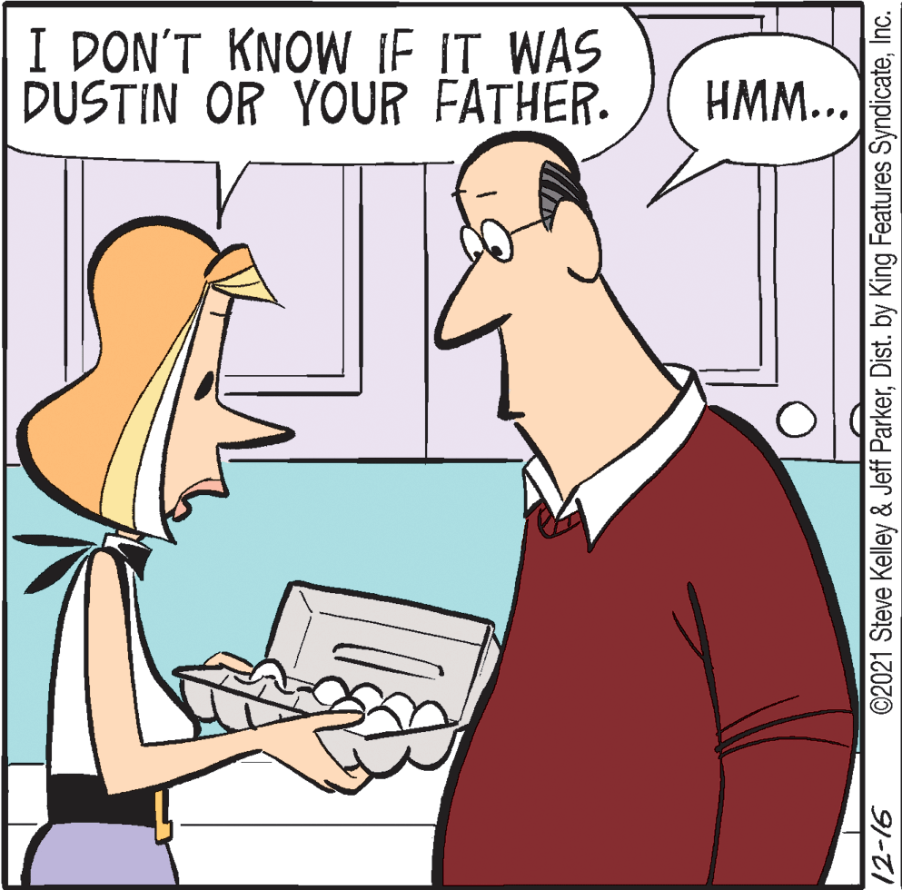 Finger OCR: I DON'T KNOW IF IT WAS DUSTIN OR YOUR FATHER. HMM... ©2021 Steve Kelley & Jeff ParkerInc. 91-21 I DON'T KNOW IF IT WAS DUSTIN OR YOUR FATHER. HMM... ©2021 Steve Kelley & Jeff ParkerDist. by King Features SyndicateInc. 91-21