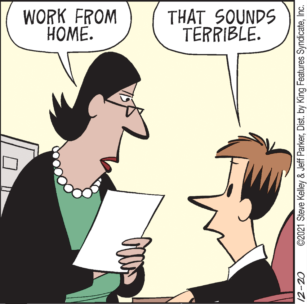 Finger OCR: WORK FROM HOME. THAT SOUNDS TERRIBLE. 12-20 ©2021 Steve Kelley & Jeff ParkerInc. WORK FROM HOME. THAT SOUNDS TERRIBLE. 12-20 ©2021 Steve Kelley & Jeff ParkerDist. by King Features Syndicate