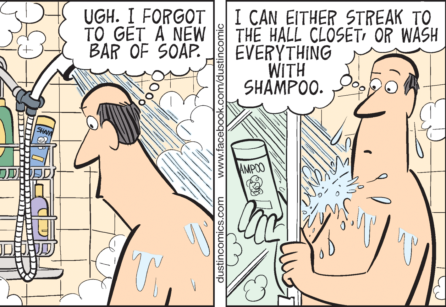 Font OCR: UGH. I FORGOT ?? GET A NEW BAR OF SOAP. I CAN EITHER STREAK TO THE HALL CLOSETOR WASH EVERYTHING WITH SHAMPOO. SHAM AMPOO dustinçomics.com www.facebook.com/dustir UGH. I FORGOT ?? GET A NEW BAR OF SOAP. I CAN EITHER STREAK TO THE HALL CLOSETOR WASH EVERYTHING WITH SHAMPOO. SHAM AMPOO dustinçomics.com www.facebook.com/dustir