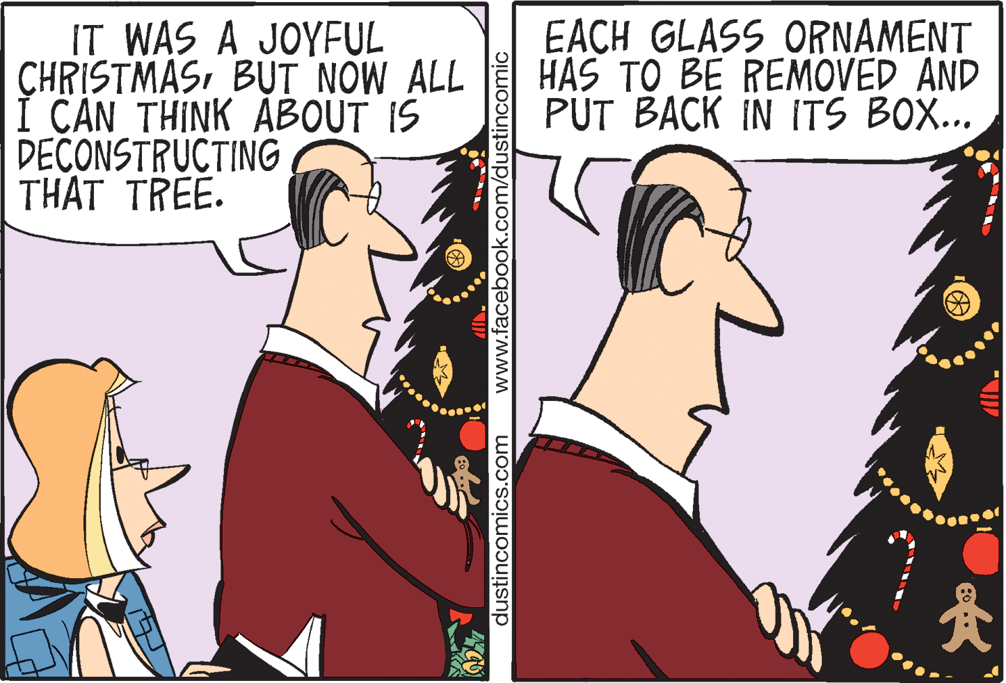 Interaction OCR: IT WAS A JOYFUL CHRISTMASBUT NOW ALL Í CAN THINK ABOUT IS DECONSTRUCTING THAT TREE. EACH GLASS ORNAMENT HAS TO BE REMOVED AND PUT BACK IN ITS BOX... dustincomics.com www.facebook.com/dustincomiC IT WAS A JOYFUL CHRISTMASBUT NOW ALL Í CAN THINK ABOUT IS DECONSTRUCTING THAT TREE. EACH GLASS ORNAMENT HAS TO BE REMOVED AND PUT BACK IN ITS BOX... dustincomics.com www.facebook.com/dustincomiC