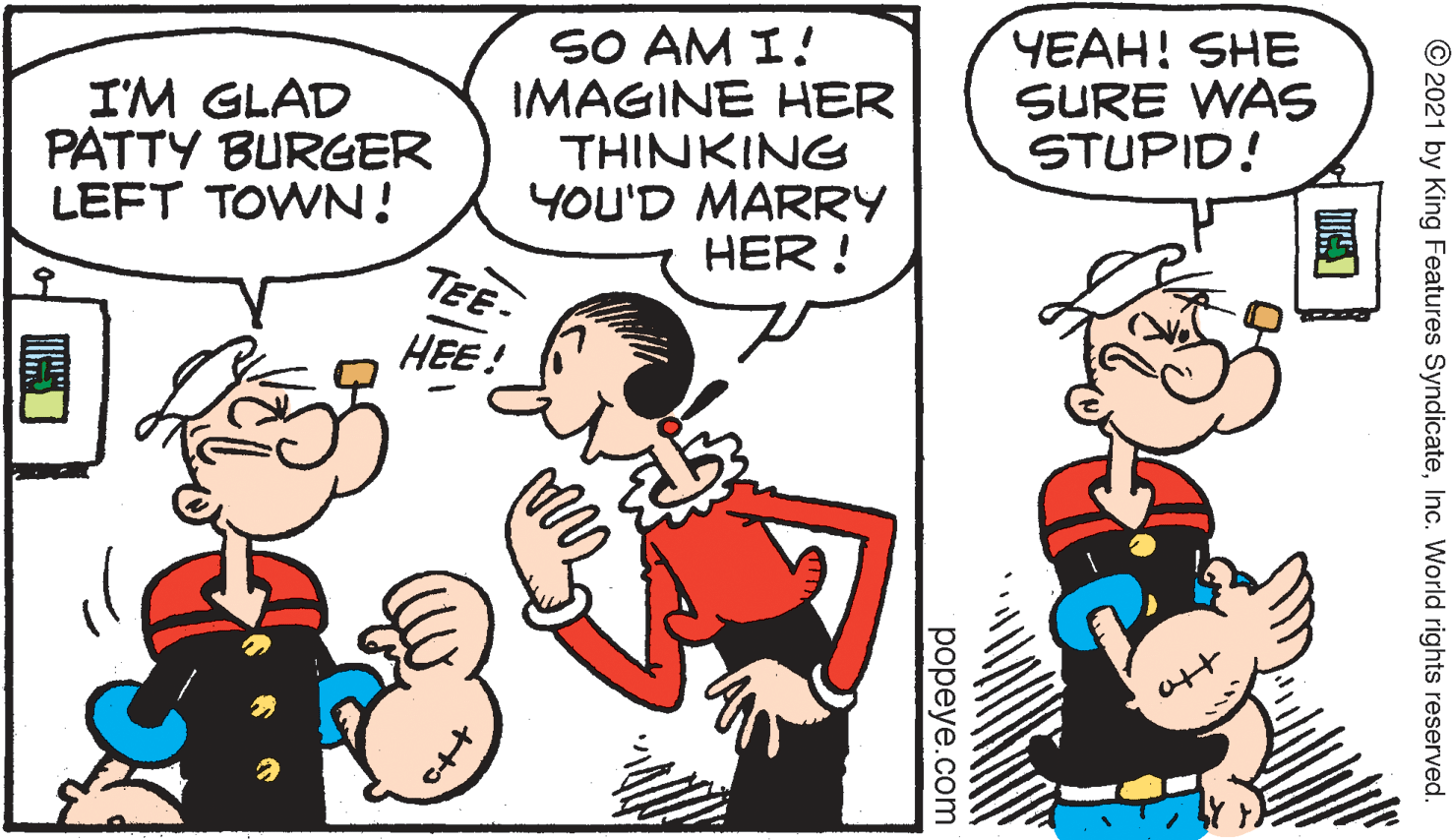 Finger OCR: I'M GLAD PATTY BURGER LEFT TOWN! SO AM I! IMAGINE HER THINKING YOU'D MARRY HER ! ????! SHE SURE WAS STUPID! TEE- HEE! att © 2021 by King Features SyndicateInc. World rights reserved. ????ye.com I'M GLAD PATTY BURGER LEFT TOWN! SO AM I! IMAGINE HER THINKING YOU'D MARRY HER ! ????! SHE SURE WAS STUPID! TEE- HEE! att © 2021 by King Features SyndicateInc. World rights reserved. ????ye.com