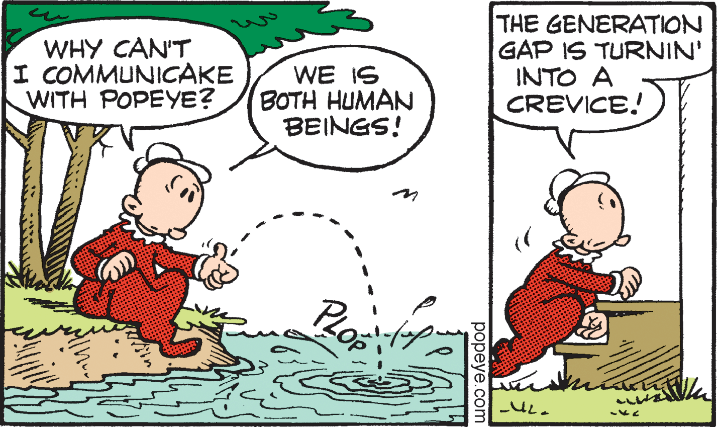 Happy OCR: WHY CAN'T I COMMUNICAKE WITH POPEYE? THE GENERATION GAP IS TURNIN' INTO A CREVICE! WE IS BOTH HUMAN BEINGS! ??peye.com WHY CAN'T I COMMUNICAKE WITH POPEYE? THE GENERATION GAP IS TURNIN' INTO A CREVICE! WE IS BOTH HUMAN BEINGS! ??peye.com