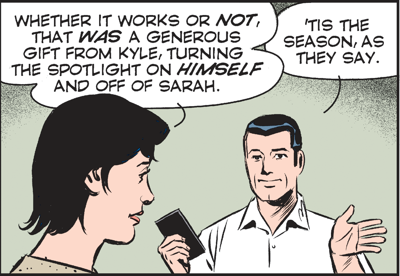 Human OCR: WHETHER IT WORKS OR NOTTHAT WAS A GENEROUS GIFT FROM KYLETURNING THE SPOTLIGHT ON HIMSELF AND OFF OF SARAH. 'TIS THE SEASONAS THEY SAY. WHETHER IT WORKS OR NOTTHAT WAS A GENEROUS GIFT FROM KYLETURNING THE SPOTLIGHT ON HIMSELF AND OFF OF SARAH. 'TIS THE SEASONAS THEY SAY.