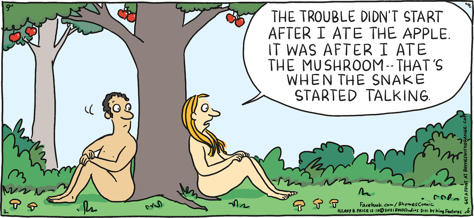 Mammal OCR: THE TROUBLE DIDN'T START AFTER I ATE THE APPLE. IT WAS AFTER I ATE THE MUSHROOM-- THAT'S WHEN THE SNAKE STARTED TALKING. PULP Rhymes with Orange Facebook. com/ Rhymescommic HILARY B. PAICE I-19020I AWofudies Diet. by king Faateres 6 HILARY B. PRICE THE TROUBLE DIDN'T START AFTER I ATE THE APPLE. IT WAS AFTER I ATE THE MUSHROOM-- THAT'S WHEN THE SNAKE STARTED TALKING. PULP Rhymes with Orange Facebook. com/ Rhymescommic HILARY B. PAICE I-19020I AWofudies Diet. by king Faateres 6 HILARY B. PRICE