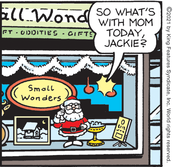 Humour OCR: allWond SO WHAT'S WITH MOM TODAYJACKIE? FT. ODDITIES · GIFTE Small Wonders ©2021 by King Features SyndicateInc. World rights reserved. allWond SO WHAT'S WITH MOM TODAYJACKIE? FT. ODDITIES · GIFTE Small Wonders ©2021 by King Features SyndicateInc. World rights reserved.